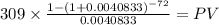 309 \times \frac{1-(1+0.0040833)^{-72} }{0.0040833} = PV\\