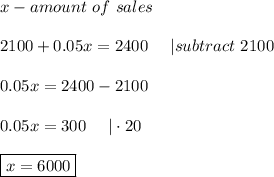 x-amount\ of\ sales\\\\2100+0.05x=2400\ \ \ \ |subtract\ 2100\\\\0.05x=2400-2100\\\\0.05x=300\ \ \ \ |\cdot20\\\\\boxed{x=6000}