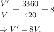 \dfrac{V'}{V}=\dfrac{3360}{420}=8\\\\\Rightarrow V'=8V.