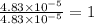 \frac{4.83\times 10^{-5}}{4.83\times 10^{-5}}=1