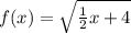 f(x) = \sqrt{\frac{1}{2}x+4 }