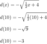 d(x) = -\sqrt{\frac{1}{2}x+4 }\\\\d(10) = -\sqrt{\frac{1}{2}(10)+4 }\\\\d(10)= -\sqrt{9} \\\\d(10) = -3