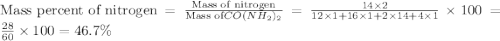 \text{Mass percent of nitrogen}=\frac{\text{Mass of nitrogen}}{\text{Mass of} CO(NH_2)_2}=\frac{14\times 2}{12\times 1+16\times 1+2\times 14+4\times 1}\times 100=\frac{28}{60}\times 100=46.7\%