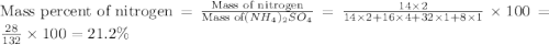 \text{Mass percent of nitrogen}=\frac{\text{Mass of nitrogen}}{\text{Mass of}(NH_4)_2SO_4}=\frac{14\times 2}{14\times 2+16\times 4+32\times 1+8\times 1}\times 100=\frac{28}{132}\times 100=21.2\%