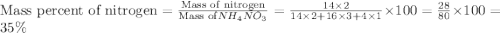\text{Mass percent of nitrogen}=\frac{\text{Mass of nitrogen}}{\text{Mass of} NH_4NO_3}=\frac{14\times 2}{14\times 2+16\times 3+4\times 1}\times 100=\frac{28}{80}\times 100=35\%