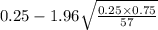 0.25-1.96\sqrt{\frac{0.25 \times 0.75}{57}}