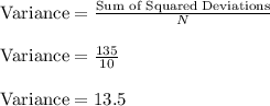 \text{Variance}=\frac{\text{Sum of Squared Deviations}}{N}\\\\ \text{Variance}=\frac{135}{10}\\\\ \text{Variance}=13.5