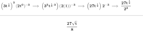 \bf \left( 3t^{\frac{1}{6}} \right)^3 (2t^0)^{-3}\implies \left( 3^3 t^{\frac{1}{6}\cdot 3} \right) (2(1))^{-3}\implies \left( 27t^{\frac{1}{2}} \right) 2^{-3}\implies \cfrac{27t^{\frac{1}{2}}}{2^3} \\\\[-0.35em] \rule{34em}{0.25pt}\\\\ ~\hfill \cfrac{27\sqrt{t}}{8}~\hfill