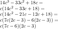 14c^3-33c^2+18c=\\&#10;c(14c^2-33c+18)=\\&#10;c(14c^2-21c-12c+18)=\\&#10;c(7c(2c-3)-6(2c-3))=\\&#10;c(7c-6)(2c-3)