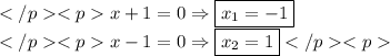 x+1=0\Rightarrow\boxed{x_1=-1} \\x-1=0\Rightarrow\boxed{x_2=1}