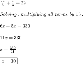 \frac{2x}{5}+\frac{x}{3}=22\\&#10;\\&#10;Solving: multiplying \ all \ terms \ by \ 15:\\&#10;\\&#10;6x+5x=330\\&#10;\\&#10;11x=330\\&#10;\\&#10;x=\frac{330}{11}\\&#10;\\&#10;\boxed{x=30}