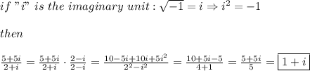if\ "i"\ is\ the\ imaginary\ unit:\sqrt{-1}=i\Rightarrow i^2=-1\\\\then\\\\\frac{5+5i}{2+i}=\frac{5+5i}{2+i}\cdot\frac{2-i}{2-i}=\frac{10-5i+10i+5i^2}{2^2-i^2}=\frac{10+5i-5}{4+1}=\frac{5+5i}{5}=\boxed{1+i}