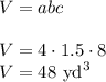 V=abc\\\\&#10;V=4\cdot1.5\cdot8\\&#10;V=48\hbox{ yd}^3