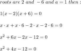 roots\ are\ 2\ and\ -6\ and\ a=1\ then:\\\\1(x-2)(x+6)=0\\\\x\cdot x+x\cdot6-2\cdot x-2\cdot6=0\\\\x^2+6x-2x-12=0\\\\x^2+4x-12=0