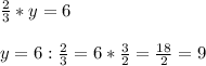 \frac{2}{3} *y=6  \\  \\ y=6: \frac{2}{3} =6* \frac{3}{2} = \frac{18}{2} =9&#10;&#10;