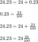 24.23=24+0.23\\ \\ 0.23=\frac{23}{100} \\ \\ 24.23=24+\frac{23}{100} \\ \\ 24.23=24\frac{23}{100}