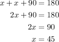 \begin{aligned}x+x+90&=180\\2x+90&=180\\2x&=90\\x&=45\end{aligned}