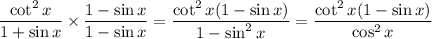 \dfrac{\cot^2x}{1+\sin x}\times\dfrac{1-\sin x}{1-\sin x}=\dfrac{\cot^2x(1-\sin x)}{1-\sin^2x}=\dfrac{\cot^2x(1-\sin x)}{\cos^2x}
