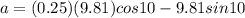 a = (0.25)(9.81)cos10 - 9.81 sin10