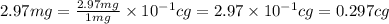2.97mg=\frac{2.97mg}{1mg}\times 10^{-1}cg=2.97\times 10^{-1}cg=0.297cg