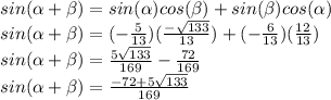 sin(\alpha+\beta)=sin(\alpha)cos(\beta)+sin(\beta)cos(\alpha)\\sin(\alpha+\beta)=(-\frac{5}{13})(\frac{-\sqrt{133}}{13})+(-\frac{6}{13})(\frac{12}{13})\\sin(\alpha+\beta)=\frac{5\sqrt{133}}{169}-\frac{72}{169}\\sin(\alpha+\beta)=\frac{-72+5\sqrt{133}}{169}
