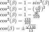 cos^2(\beta)=1-sin^2(\beta)\\cos^2(\beta)=1-(\frac{-6}{13})^2\\cos^2(\beta)=1-\frac{36}{169}\\cos^2(\beta)=\frac{133}{169}\\cos(\beta)=\pm\frac{\sqrt{133}}{13}