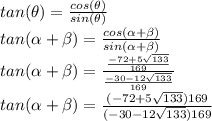 tan(\theta)=\frac{cos(\theta)}{sin(\theta)}\\tan(\alpha+\beta)=\frac{cos(\alpha+\beta)}{sin(\alpha+\beta)} \\tan(\alpha+\beta)=\frac{\frac{-72+5\sqrt{133}}{169}}{\frac{-30-12\sqrt{133}}{169}} \\tan(\alpha+\beta)=\frac{(-72+5\sqrt{133})169}{(-30-12\sqrt{133})169}