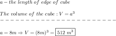 a-the\ length\ of\ edge\ of\ cube\\\\The\ volume\ of\ the\ cube:V=a^3\\-----------------------\\\\a=8m\Rightarrow V=(8m)^3=\boxed{512\ m^3}
