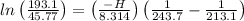 ln\left ( \frac{193.1}{45.77} \right ) = \left ( \frac{-H}{8.314} \right )\left ( \frac{1}{243.7} - \frac{1}{213.1}\right)