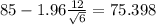 85-1.96 \frac{12}{ \sqrt{6} }=75.398