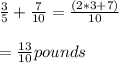 \frac{3}{5} +\frac{7}{10} =\frac{(2*3+7)}{10} \\ \\ =\frac{13}{10} pounds