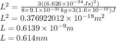 L^{2} =\frac{3((6.626\times10^{-34}Js)^{2} )}{8\times9.1\times10^{-31}kg\times3(1.6\times10^{-19})J} \\L^{2} =0.376922012\times10^{-18} m^{2}\\ L=0.6139\times10^{-9}m\\ L=0.614nm
