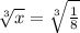 \sqrt[3]{x} = \sqrt[3]{\frac{1}{8} }