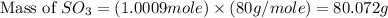 \text{Mass of }SO_3=(1.0009mole)\times (80g/mole)=80.072g