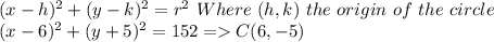 (x-h)^2 + (y-k)^2 = r^2 \ Where \ (h, k) \ the \ origin \ of \ the \ circle\\(x-6)^2 + (y+5)^2 = 152 = C(6, -5)