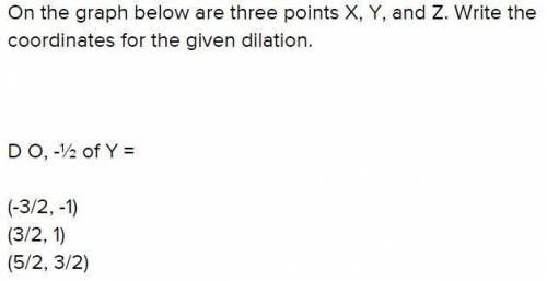 On the graph below are three points x, y, and z. write the coordinates for the given dilation. do, -