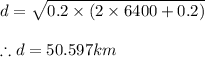 d=\sqrt{0.2\times (2\times 6400+0.2)}\\\\\therefore d=50.597km