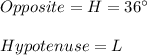 Opposite = H=36\°\\\\Hypotenuse = L