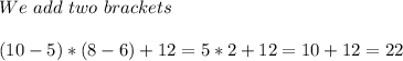 We\ add\ two\ brackets\\\\(10-5)*(8-6)+12=5*2+12=10+12=22