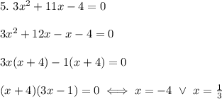 5.\ 3x^2+11x-4=0\\\\3x^2+12x-x-4=0\\\\3x(x+4)-1(x+4)=0\\\\(x+4)(3x-1)=0\iff x=-4\ \vee\ x=\frac{1}{3}