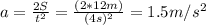a= \frac{2S}{t^2} = \frac{(2*12m)}{(4s)^2} =1.5 m/s^2