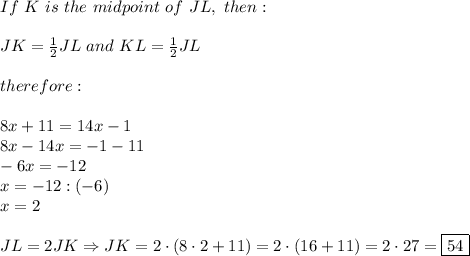If\ K\ is\ the\ midpoint\ of\ JL,\ then:\\\\JK=\frac{1}{2}JL\ and\ KL=\frac{1}{2}JL\\\\therefore:\\\\8x+11=14x-1\\8x-14x=-1-11\\-6x=-12\\x=-12:(-6)\\x=2\\\\JL=2JK\Rightarrow JK=2\cdot(8\cdot2+11)=2\cdot(16+11)=2\cdot27=\boxed{54}