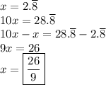 x=2.\overline{8}\\ 10x=28.\overline{8}\\ 10x-x=28.\overline{8}-2.\overline{8}\\ 9x=26\\ x=\boxed{\dfrac{26}{9}}