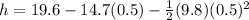 h = 19.6 - 14.7(0.5) - \frac{1}{2}(9.8)(0.5)^2
