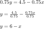 0.75y=4.5-0.75x\\ \\ y=\frac{4.5}{0.75}-\frac{0.75x}{0.75}\\ \\ y=6-x