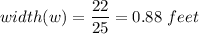 width(w) =  \dfrac{22}{25} = 0.88 \ feet