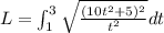 L = \int_{1}^3 \sqrt{\frac{(10t^2 + 5)^2}{t^2}} dt