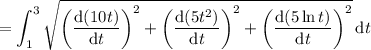 =\displaystyle\int_1^3\sqrt{\left(\frac{\mathrm d(10t)}{\mathrm dt}\right)^2+\left(\frac{\mathrm d(5t^2)}{\mathrm dt}\right)^2+\left(\frac{\mathrm d(5\ln t)}{\mathrm dt}\right)^2}\,\mathrm dt