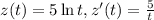 z(t) = 5\ln{t}, z^{\prime}(t) = \frac{5}{t}