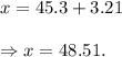 x=45.3+3.21\\\\\Rightarrow x=48.51.
